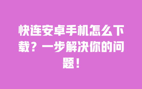 快连安卓手机怎么下载?一步解决你的问题! 一