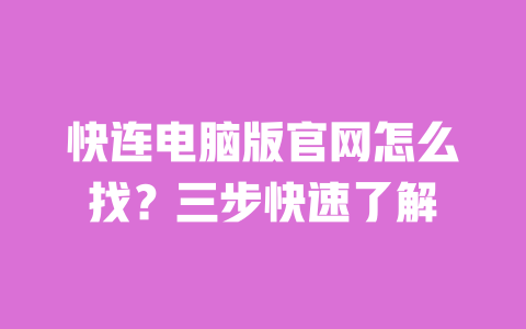 快连电脑版官网怎么找?三步快速了解 一