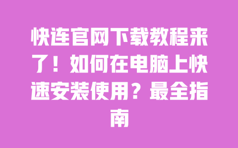 快连官网下载教程来了!如何在电脑上快速安装使用?最全指南 一