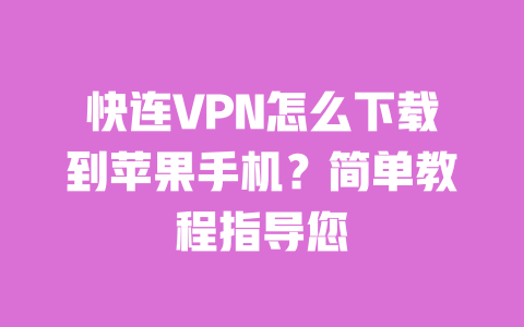 快连VPN怎么下载到苹果手机?简单教程指导您 一